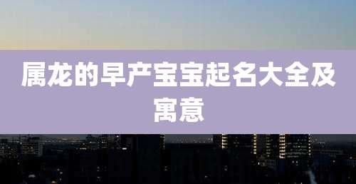 属龙的早产宝宝起名大全及寓意