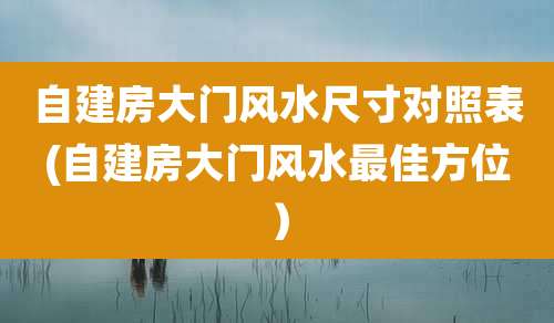 自建房大门风水尺寸对照表(自建房大门风水最佳方位)