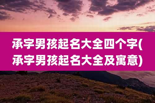 承字男孩起名大全四个字(承字男孩起名大全及寓意)
