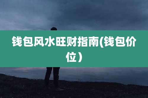 钱包风水旺财指南(钱包价位）