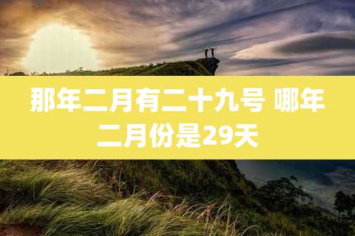 那年二月有二十九号 哪年二月份是29天