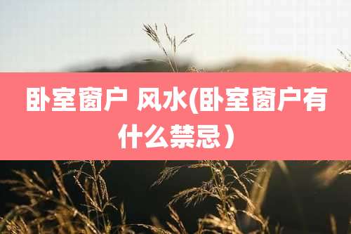 卧室窗户 风水(卧室窗户有什么禁忌)