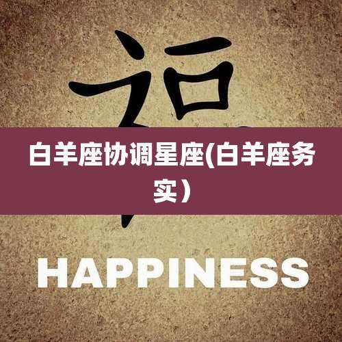 白羊座协调星座(白羊座务实）