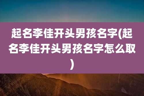 起名李佳开头男孩名字(起名李佳开头男孩名字怎么取)