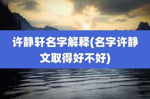 许静轩名字解释(名字许静文取得好不好)