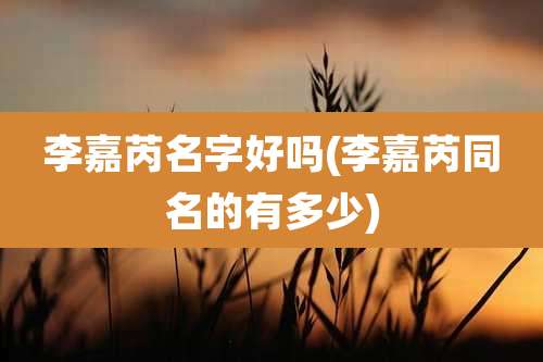 李嘉芮名字好吗(李嘉芮同名的有多少)