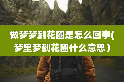 做梦梦到花圈是怎么回事(梦里梦到花圈什么意思)