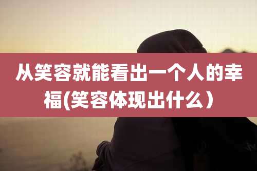 从笑容就能看出一个人的幸福(笑容体现出什么)