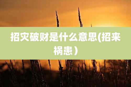 招灾破财是什么意思(招来祸患）