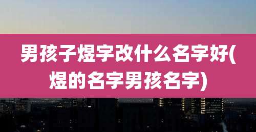 男孩子煜字改什么名字好(煜的名字男孩名字)