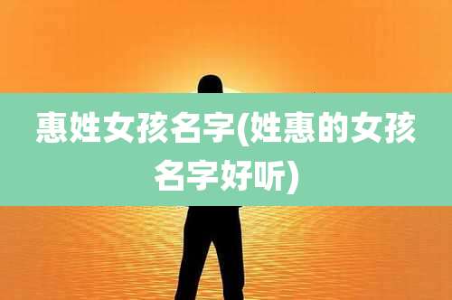 惠姓女孩名字(姓惠的女孩名字好听)