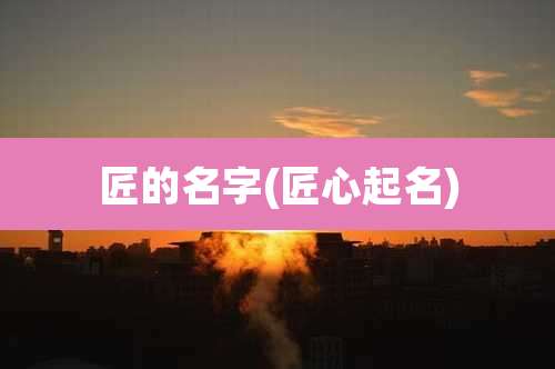 匠的名字(匠心起名)