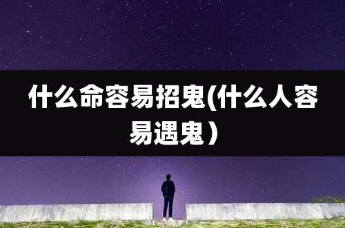 什么命容易招鬼(什么人容易遇鬼)