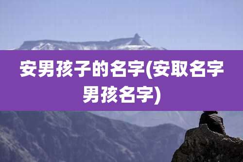 安男孩子的名字(安取名字男孩名字)