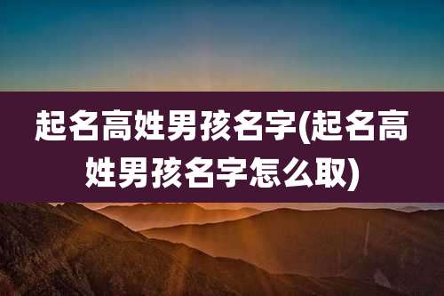起名高姓男孩名字(起名高姓男孩名字怎么取)