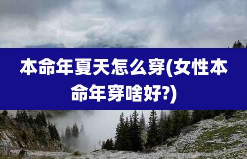 本命年夏天怎么穿(女性本命年穿啥好?)