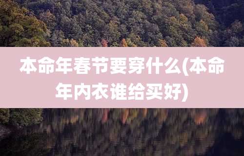 本命年春节要穿什么(本命年内衣谁给买好)