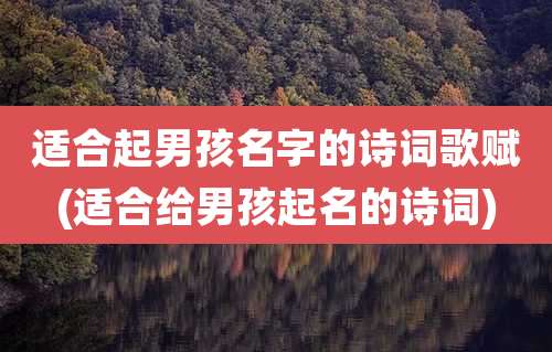 适合起男孩名字的诗词歌赋(适合给男孩起名的诗词)