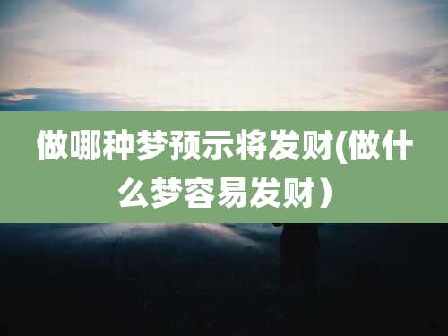 做哪种梦预示将发财(做什么梦容易发财)