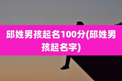 邱姓男孩起名100分(邱姓男孩起名字)