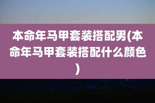 本命年马甲套装搭配男(本命年马甲套装搭配什么颜色)