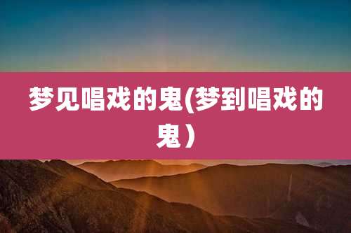 梦见唱戏的鬼(梦到唱戏的鬼）