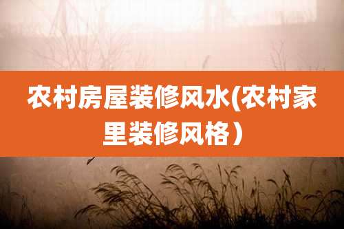 农村房屋装修风水(农村家里装修风格）