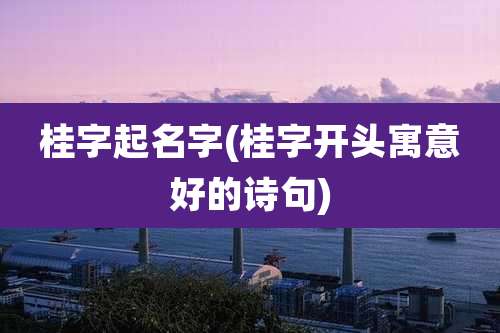 桂字起名字(桂字开头寓意好的诗句)