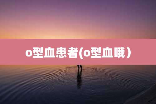 o型血患者(o型血哦)