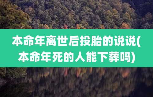 本命年离世后投胎的说说(本命年死的人能下葬吗)