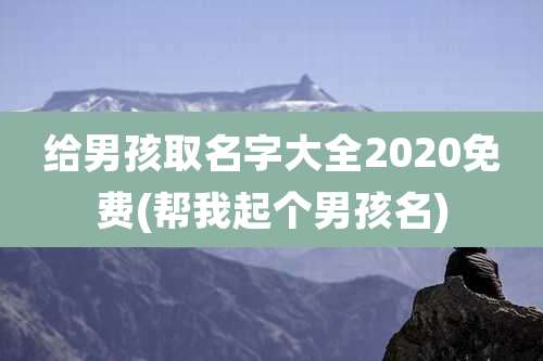 给男孩取名字大全2020免费(帮我起个男孩名)