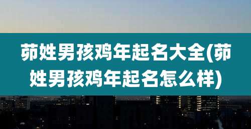 茆姓男孩鸡年起名大全(茆姓男孩鸡年起名怎么样)