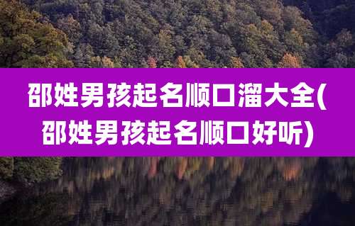 邵姓男孩起名顺口溜大全(邵姓男孩起名顺口好听)