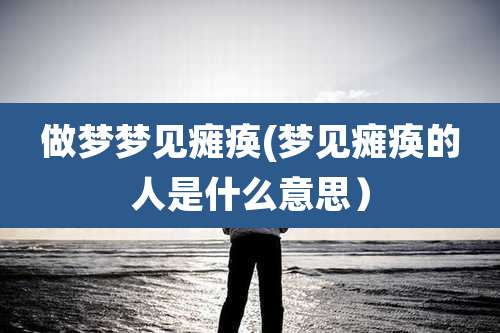 做梦梦见瘫痪(梦见瘫痪的人是什么意思）