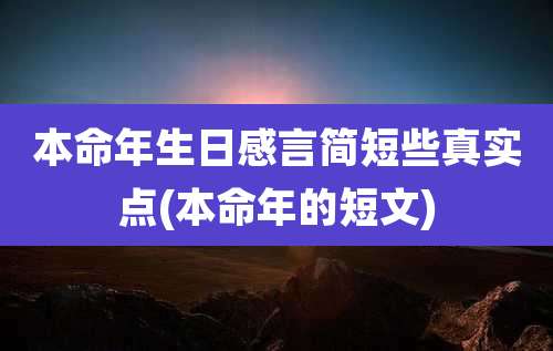 本命年生日感言简短些真实点(本命年的短文)