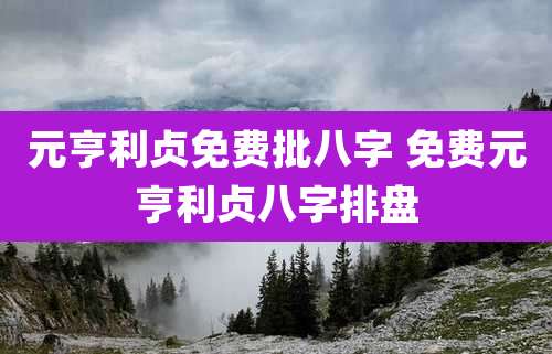 元亨利贞免费批八字 免费元亨利贞八字排盘