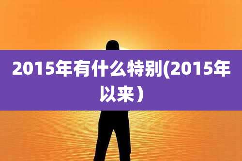 2015年有什么特别(2015年以来)
