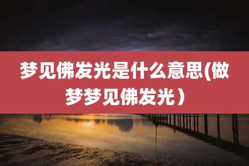 梦见佛发光是什么意思(做梦梦见佛发光)