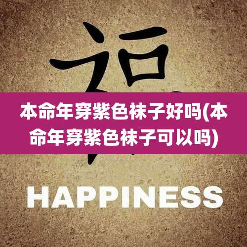 本命年穿紫色袜子好吗(本命年穿紫色袜子可以吗)