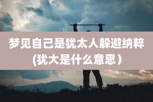 梦见自己是犹太人躲避纳粹(犹大是什么意思）