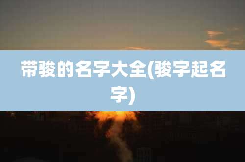 带骏的名字大全(骏字起名字)