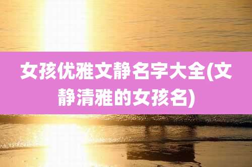 女孩优雅文静名字大全(文静清雅的女孩名)