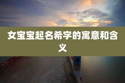 女宝宝起名希字的寓意和含义