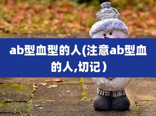 ab型血型的人(注意ab型血的人,切记)