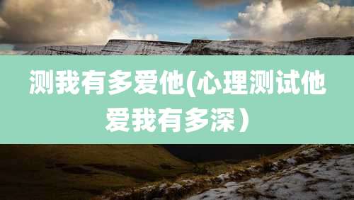 测我有多爱他(心理测试他爱我有多深）