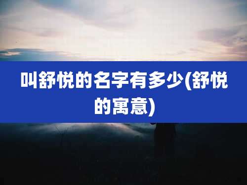 叫舒悦的名字有多少(舒悦的寓意)