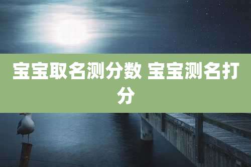 宝宝取名测分数 宝宝测名打分