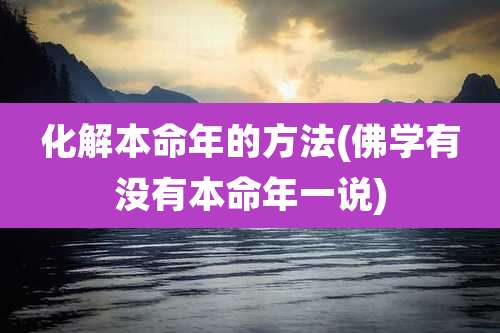 化解本命年的方法(佛学有没有本命年一说)