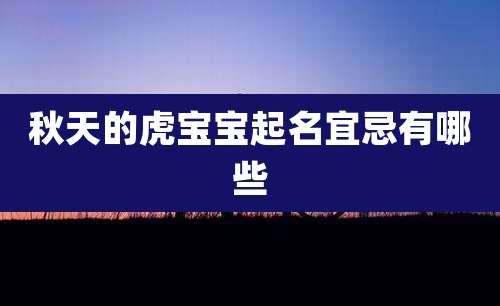 秋天的虎宝宝起名宜忌有哪些