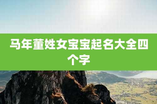 马年董姓女宝宝起名大全四个字